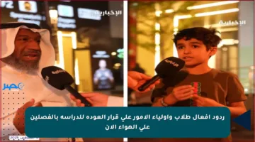 ردود أفعال طلاب وأولياء الأمور على قرار العودة للدراسة بالفصلين على الهواء الآن